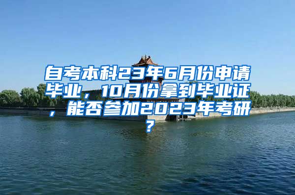 自考本科23年6月份申请毕业，10月份拿到毕业证，能否参加2023年考研？