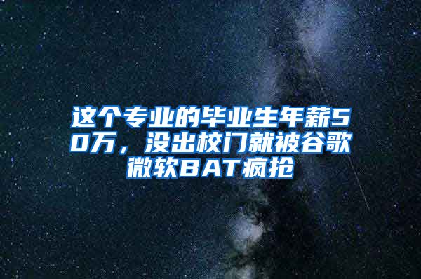 这个专业的毕业生年薪50万，没出校门就被谷歌微软BAT疯抢