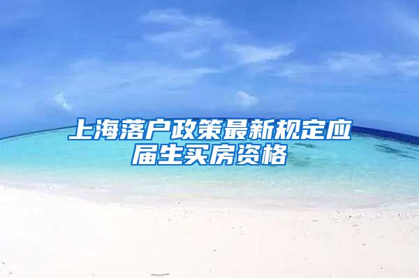 上海落户政策最新规定应届生买房资格