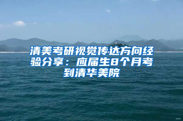 清美考研视觉传达方向经验分享：应届生8个月考到清华美院