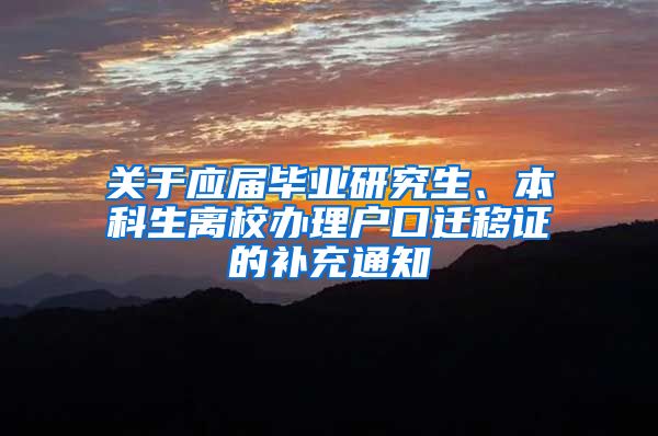 关于应届毕业研究生、本科生离校办理户口迁移证的补充通知