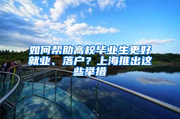 如何帮助高校毕业生更好就业、落户？上海推出这些举措