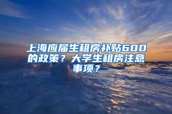 上海应届生租房补贴600的政策？大学生租房注意事项？