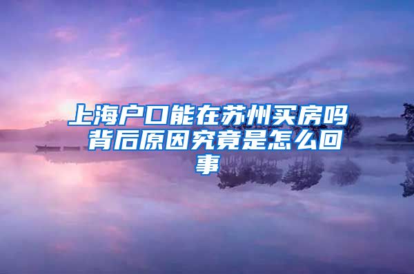 上海户口能在苏州买房吗 背后原因究竟是怎么回事