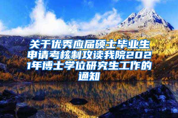 关于优秀应届硕士毕业生申请考核制攻读我院2021年博士学位研究生工作的通知