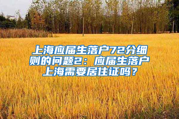 上海应届生落户72分细则的问题2：应届生落户上海需要居住证吗？