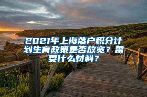 2021年上海落户积分计划生育政策是否放宽？需要什么材料？