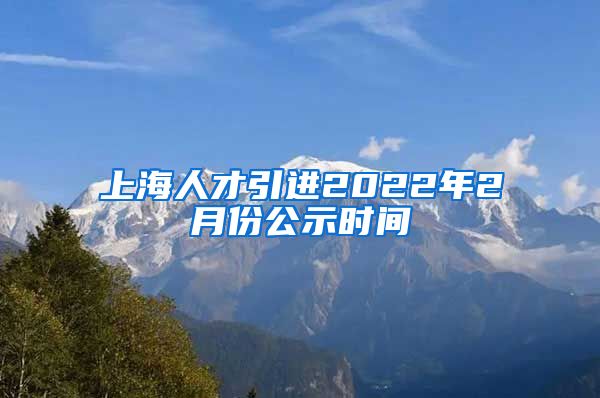 上海人才引进2022年2月份公示时间