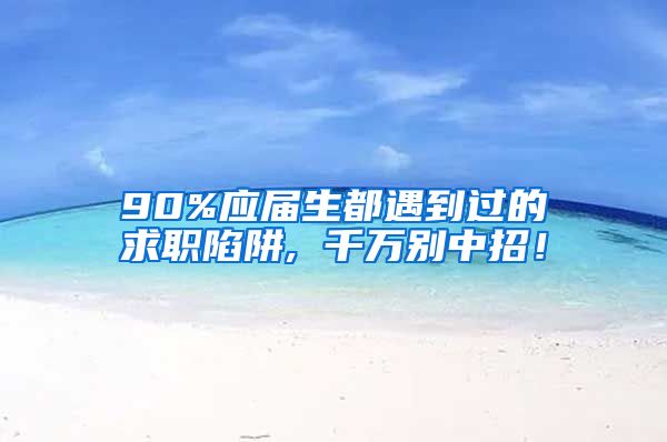 90%应届生都遇到过的求职陷阱, 千万别中招！