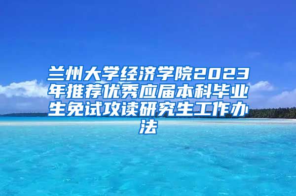 兰州大学经济学院2023年推荐优秀应届本科毕业生免试攻读研究生工作办法