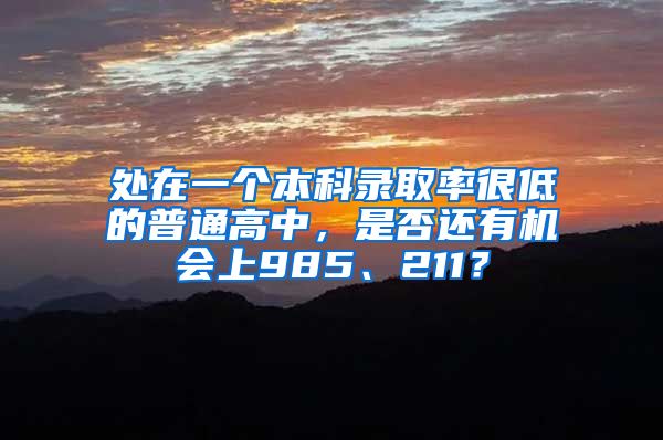 处在一个本科录取率很低的普通高中，是否还有机会上985、211？