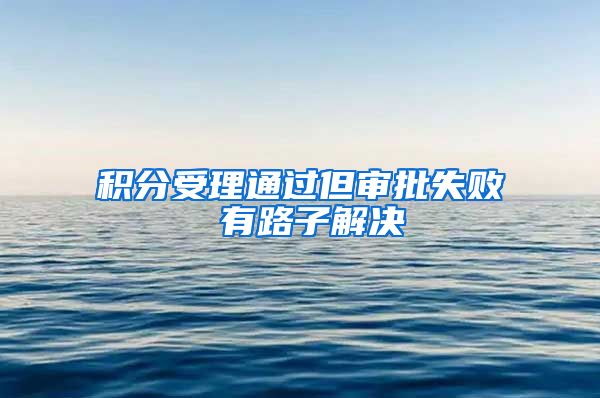 积分受理通过但审批失败 有路子解决