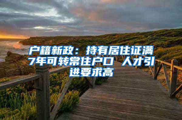 户籍新政：持有居住证满7年可转常住户口 人才引进要求高