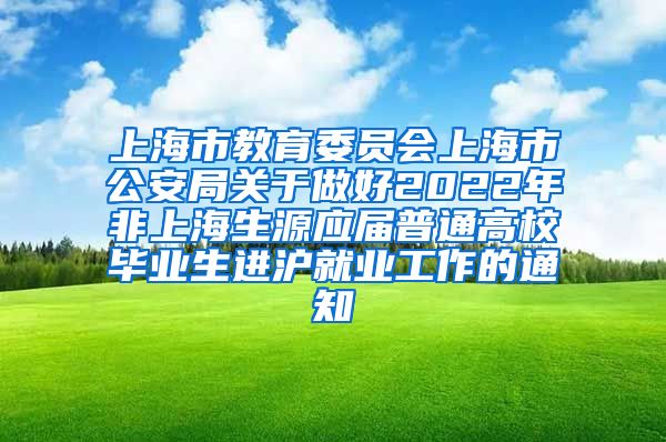 上海市教育委员会上海市公安局关于做好2022年非上海生源应届普通高校毕业生进沪就业工作的通知