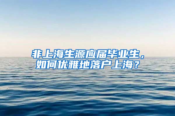 非上海生源应届毕业生，如何优雅地落户上海？