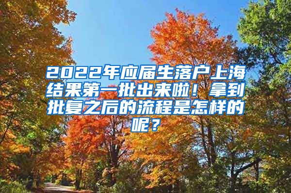 2022年应届生落户上海结果第一批出来啦！拿到批复之后的流程是怎样的呢？