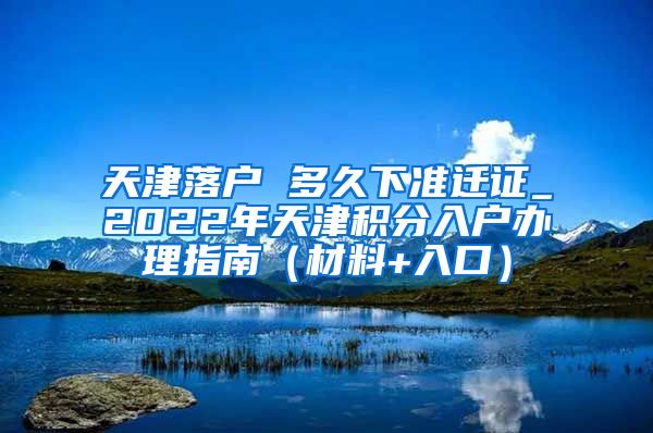 天津落户 多久下准迁证_2022年天津积分入户办理指南（材料+入口）