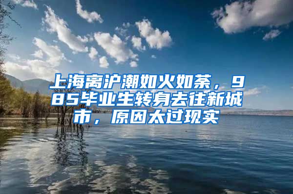 上海离沪潮如火如荼，985毕业生转身去往新城市，原因太过现实