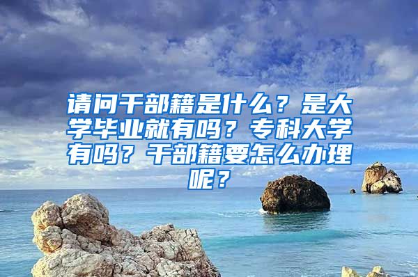 请问干部籍是什么？是大学毕业就有吗？专科大学有吗？干部籍要怎么办理呢？