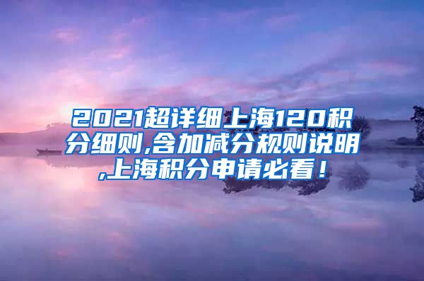 2021超详细上海120积分细则,含加减分规则说明,上海积分申请必看！