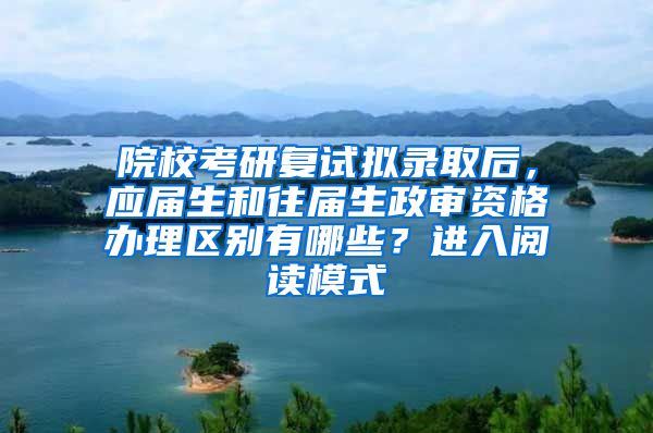 院校考研复试拟录取后，应届生和往届生政审资格办理区别有哪些？进入阅读模式