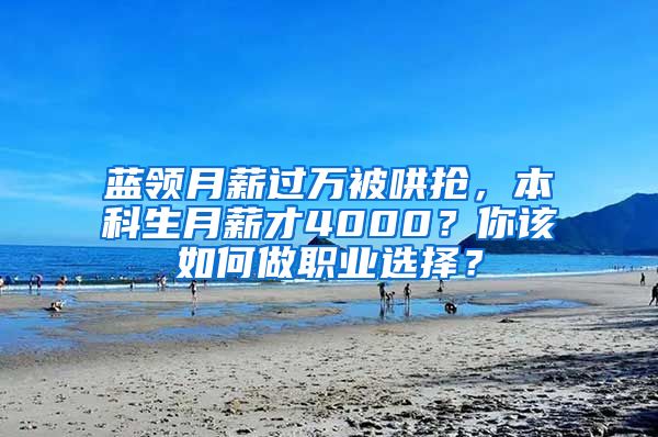 蓝领月薪过万被哄抢，本科生月薪才4000？你该如何做职业选择？