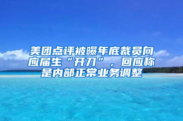 美团点评被曝年底裁员向应届生“开刀”，回应称是内部正常业务调整