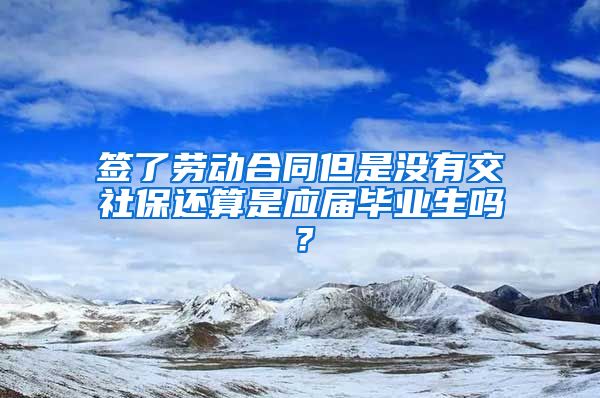 签了劳动合同但是没有交社保还算是应届毕业生吗？