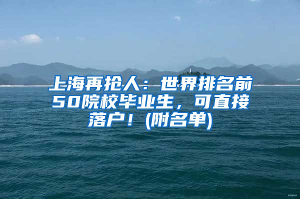 上海再抢人：世界排名前50院校毕业生，可直接落户！(附名单)