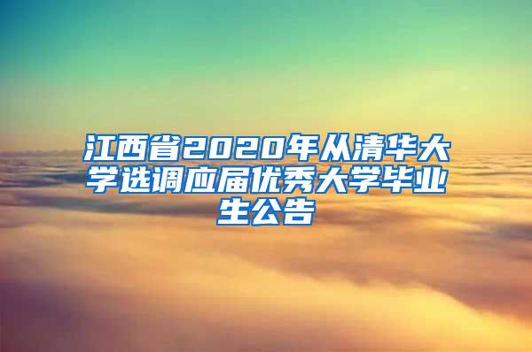 江西省2020年从清华大学选调应届优秀大学毕业生公告