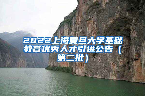 2022上海复旦大学基础教育优秀人才引进公告（第二批）