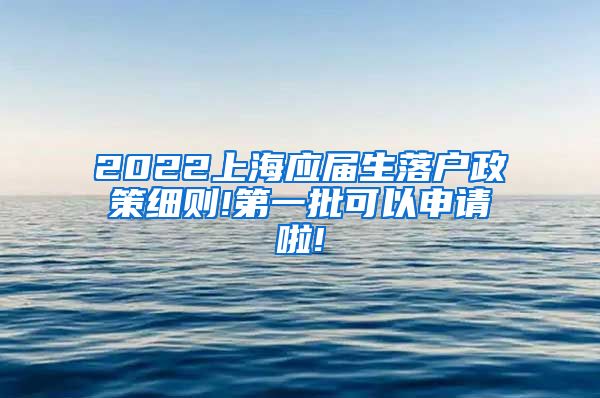 2022上海应届生落户政策细则!第一批可以申请啦!