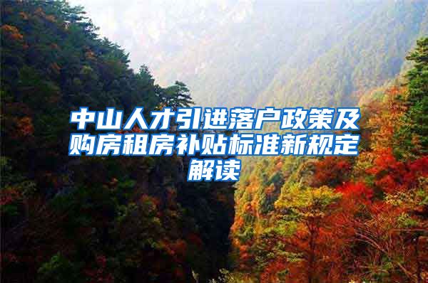 中山人才引进落户政策及购房租房补贴标准新规定解读