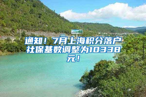 通知！7月上海积分落户社保基数调整为10338元！