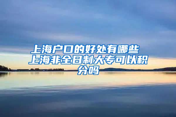 上海户口的好处有哪些 上海非全日制大专可以积分吗