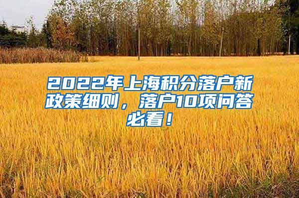 2022年上海积分落户新政策细则，落户10项问答必看！