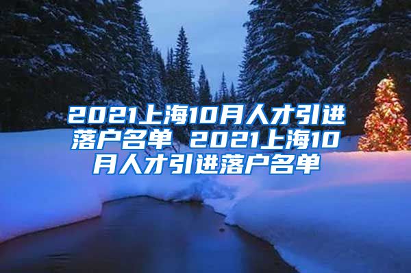 2021上海10月人才引进落户名单 2021上海10月人才引进落户名单