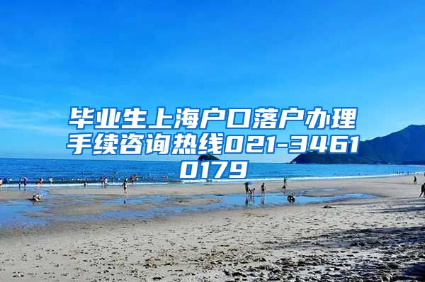 毕业生上海户口落户办理手续咨询热线021-34610179