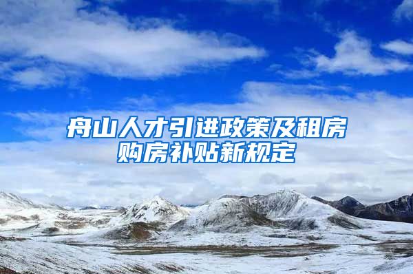 舟山人才引进政策及租房购房补贴新规定