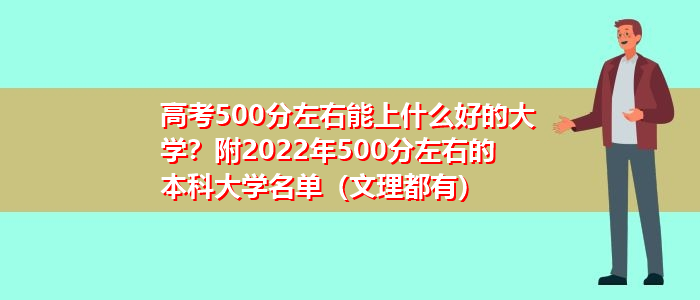 高考500分左右能上什么好的大学？附2022年500分左右的本科大学名单（文理都有）