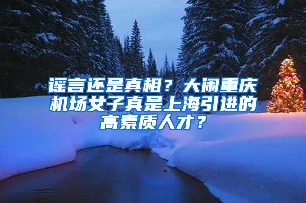 谣言还是真相？大闹重庆机场女子真是上海引进的高素质人才？