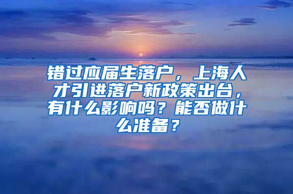 错过应届生落户，上海人才引进落户新政策出台，有什么影响吗？能否做什么准备？