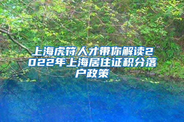 上海虎符人才带你解读2022年上海居住证积分落户政策