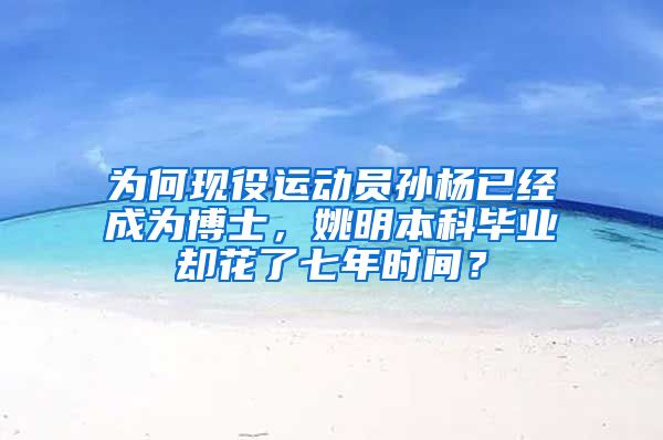 为何现役运动员孙杨已经成为博士，姚明本科毕业却花了七年时间？