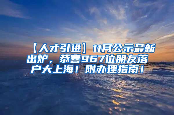 【人才引进】11月公示最新出炉，恭喜967位朋友落户大上海！附办理指南！