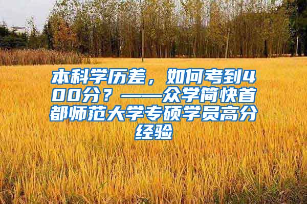 本科学历差，如何考到400分？——众学简快首都师范大学专硕学员高分经验