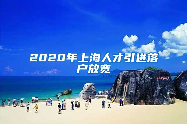 2020年上海人才引进落户放宽