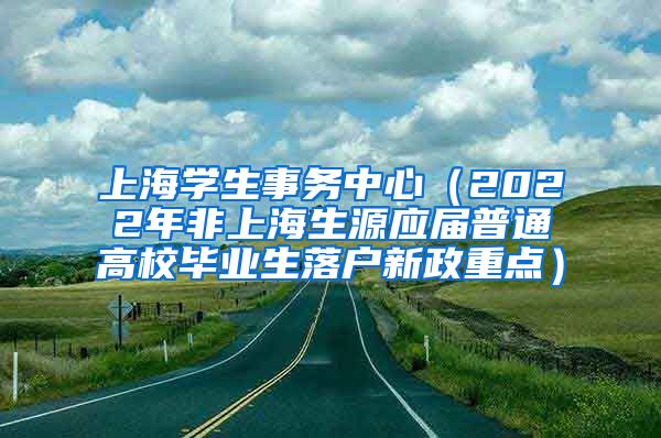 上海学生事务中心（2022年非上海生源应届普通高校毕业生落户新政重点）