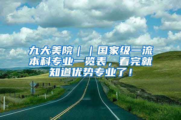 九大美院｜｜国家级一流本科专业一览表，看完就知道优势专业了！