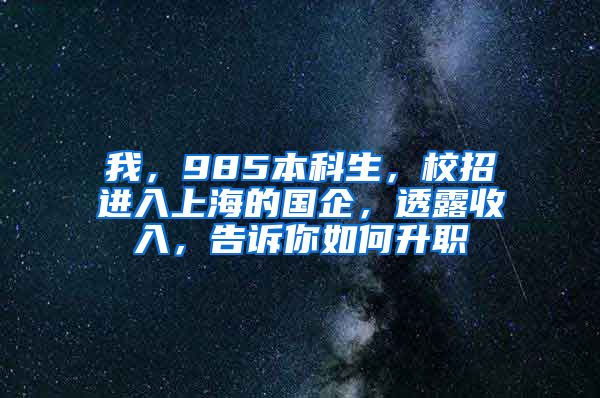 我，985本科生，校招进入上海的国企，透露收入，告诉你如何升职